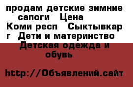 продам детские зимние сапоги › Цена ­ 500 - Коми респ., Сыктывкар г. Дети и материнство » Детская одежда и обувь   